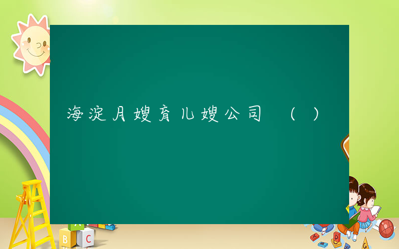 海淀月嫂育儿嫂公司 ()